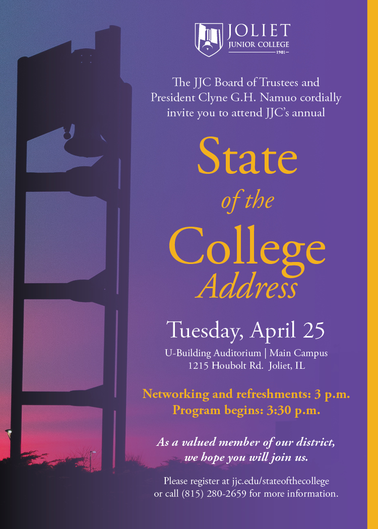 Joliet Junior College logoThe JJC Board of Trustees and President Clyne G. H. Namuo cordially invite you to attend JJC's annual State of the College address Tuesday, April 25U-Building Auditorium | Main Campus1215 Houbolt Rd. Joliet, IL